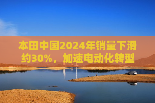 本田中国2024年销量下滑约30%，加速电动化转型  第1张