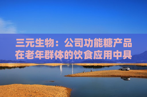 三元生物：公司功能糖产品在老年群体的饮食应用中具有重要意义