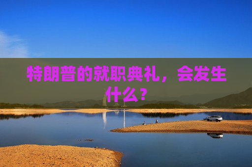 特朗普的就职典礼，会发生什么？