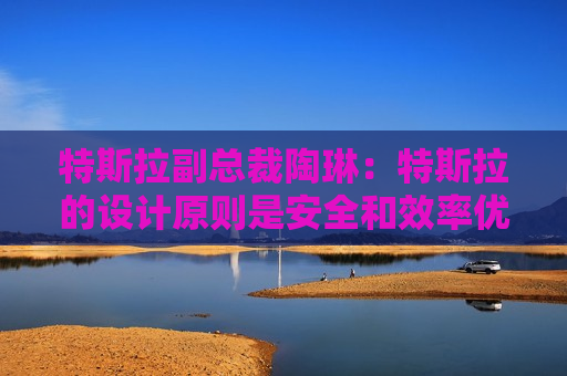 特斯拉副总裁陶琳：特斯拉的设计原则是安全和效率优先