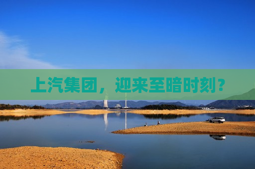 上汽集团，迎来至暗时刻？