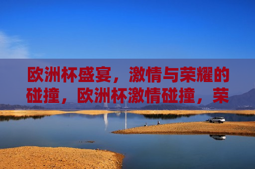 欧洲杯盛宴， *** 与荣耀的碰撞，欧洲杯 *** 碰撞，荣耀之夜，欧洲杯荣耀之夜， *** 与荣耀的交汇  第1张