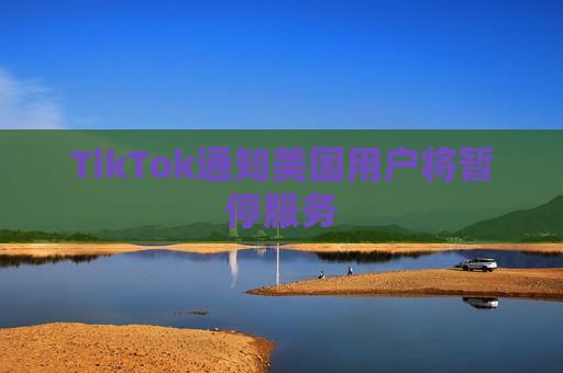 TikTok通知美国用户将暂停服务