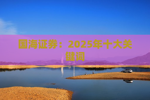 国海证券：2025年十大关键词  第1张