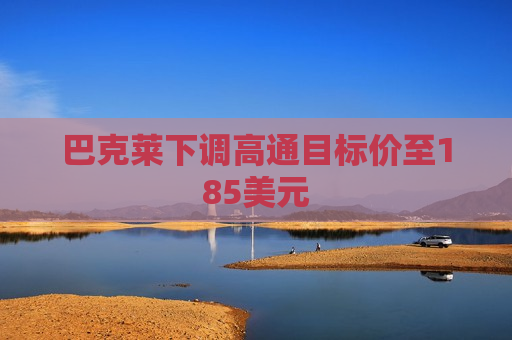 巴克莱下调高通目标价至185美元
