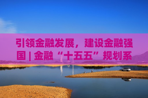 引领金融发展，建设金融强国 | 金融“十五五”规划系列文章之一