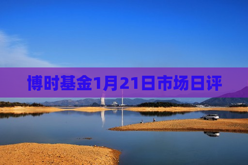 博时基金1月21日市场日评