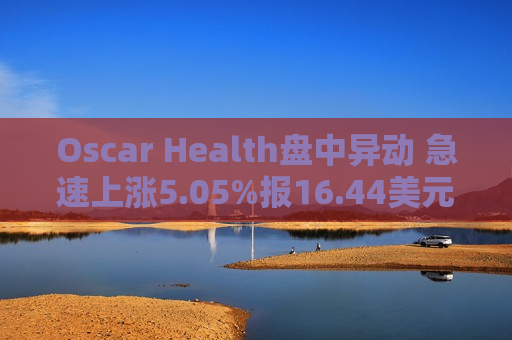 Oscar Health盘中异动 急速上涨5.05%报16.44美元