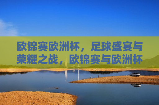 欧锦赛欧洲杯，足球盛宴与荣耀之战，欧锦赛与欧洲杯，足球盛宴中的荣耀之战，欧锦赛与欧洲杯，足球盛宴中的荣耀对决  第1张