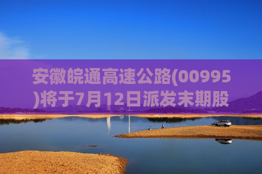安徽皖通高速公路(00995)将于7月12日派发末期股息每股0.601元  第1张