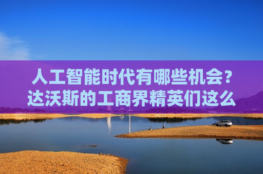 人工智能时代有哪些机会？达沃斯的工商界精英们这么说