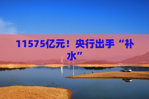 11575亿元！央行出手“补水”  第1张
