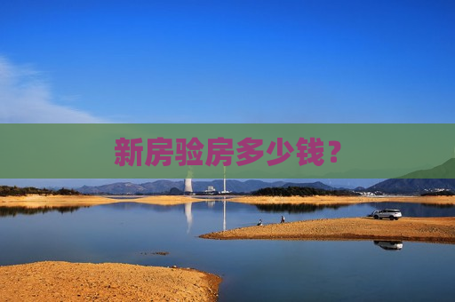 新房验房多少钱？