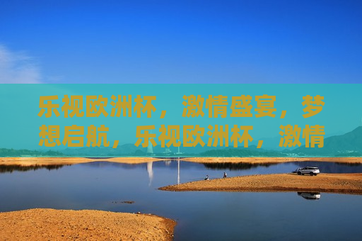乐视欧洲杯， *** 盛宴，梦想启航，乐视欧洲杯， *** 启航，梦想之旅