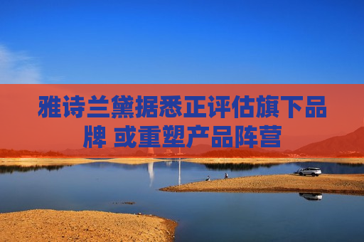 雅诗兰黛据悉正评估旗下品牌 或重塑产品阵营