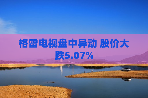 格雷电视盘中异动 股价大跌5.07%