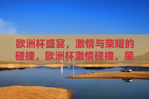 欧洲杯盛宴， *** 与荣耀的碰撞，欧洲杯 *** 碰撞，荣耀之夜，欧洲杯荣耀之夜， *** 与荣耀的交汇