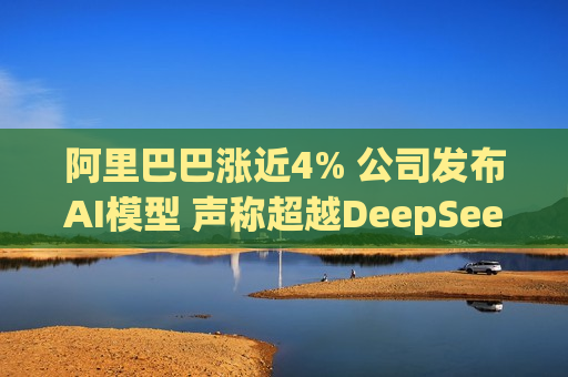 阿里巴巴涨近4% 公司发布AI模型 声称超越DeepSeek  第1张