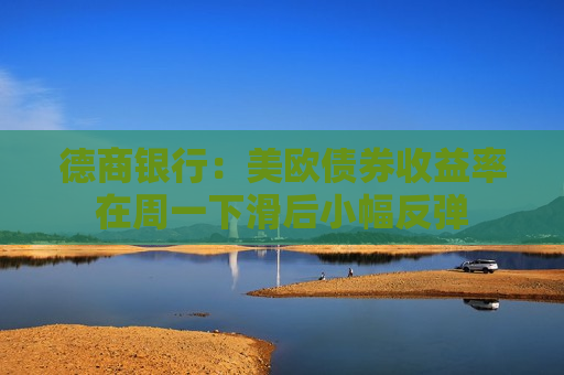 德商银行：美欧债券收益率在周一下滑后小幅反弹  第1张