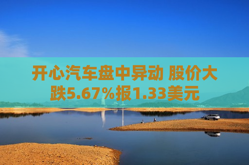 开心汽车盘中异动 股价大跌5.67%报1.33美元