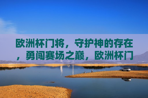 欧洲杯门将，守护神的存在，勇闯赛场之巅，欧洲杯门将，赛场守护神，勇闯巅峰，欧洲杯门将，赛场守护神，勇闯巅峰  第1张