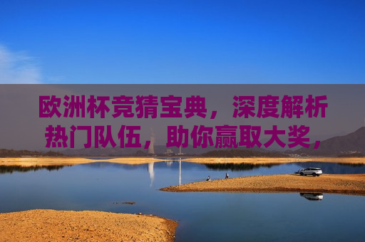 欧洲杯竞猜宝典，深度解析热门队伍，助你赢取大奖，欧洲杯竞猜宝典，违法还是助力中奖？，欧洲杯竞猜宝典，助力中奖还是涉嫌违法？