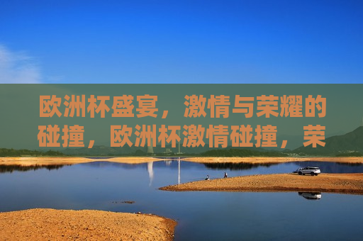 欧洲杯盛宴， *** 与荣耀的碰撞，欧洲杯 *** 碰撞，荣耀之夜，欧洲杯荣耀之夜， *** 与荣耀的交汇