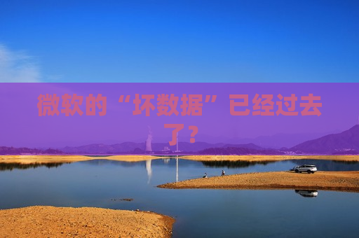 微软的“坏数据”已经过去了？