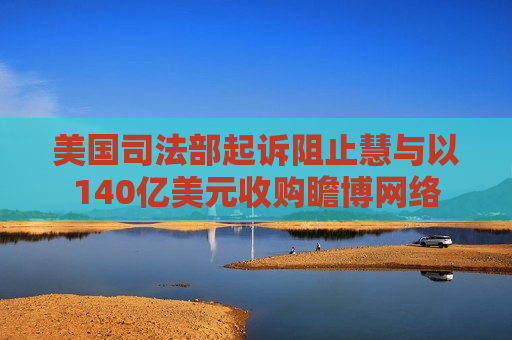 美国司法部起诉阻止慧与以140亿美元收购瞻博 ***   第1张