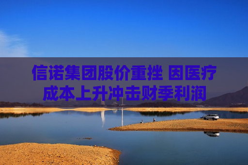 信诺集团股价重挫 因医疗成本上升冲击财季利润