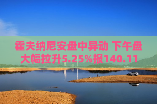霍夫纳尼安盘中异动 下午盘大幅拉升5.25%报140.11美元  第1张