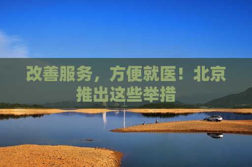 改善服务，方便就医！北京推出这些举措  第1张