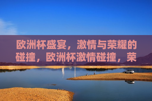 欧洲杯盛宴， *** 与荣耀的碰撞，欧洲杯 *** 碰撞，荣耀之夜  第1张