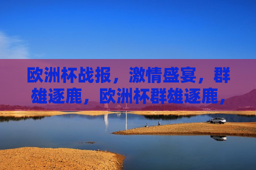 欧洲杯战报， *** 盛宴，群雄逐鹿，欧洲杯群雄逐鹿， *** 盛宴开启，欧洲杯群雄逐鹿， *** 盛宴开启