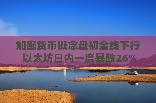 加密货币概念盘初全线下行 以太坊日内一度暴跌26%