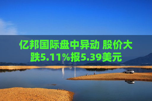 亿邦国际盘中异动 股价大跌5.11%报5.39美元
