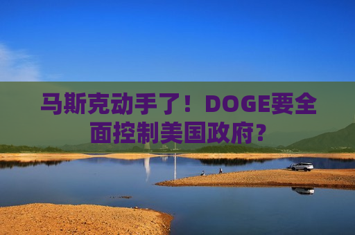 马斯克动手了！DOGE要全面控制美国 *** ？