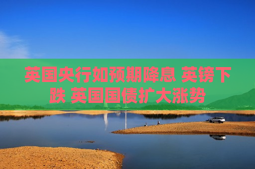 英国央行如预期降息 英镑下跌 英国国债扩大涨势