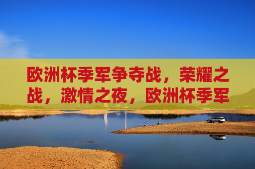 欧洲杯季军争夺战，荣耀之战， *** 之夜，欧洲杯季军争夺战，荣耀与 *** 的较量，欧洲杯季军争夺战，荣耀与 *** 的较量  第1张
