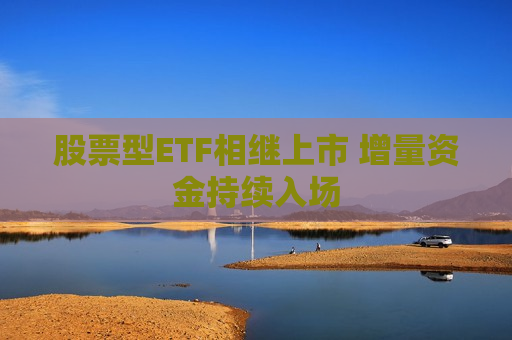 股票型ETF相继上市 增量资金持续入场