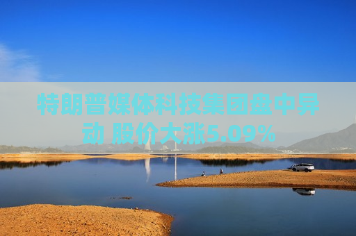 特朗普媒体科技集团盘中异动 股价大涨5.09%