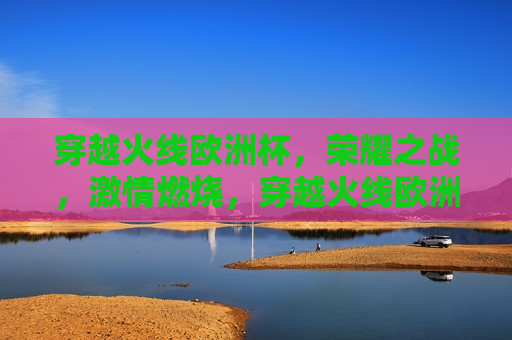 穿越火线欧洲杯，荣耀之战， *** 燃烧，穿越火线欧洲杯，荣耀之战，燃烧 *** ，穿越火线欧洲杯，荣耀之战，燃烧 *** 之夜