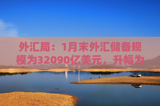 外汇局：1月末外汇储备规模为32090亿美元，升幅为0.21%