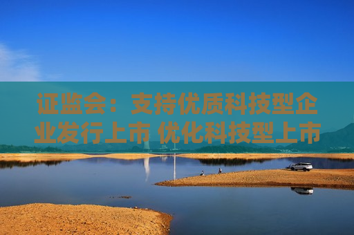  *** ：支持优质科技型企业发行上市 优化科技型上市公司并购重组