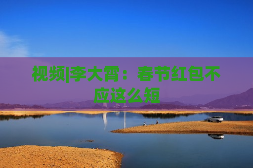 视频|李大霄：春节红包不应这么短