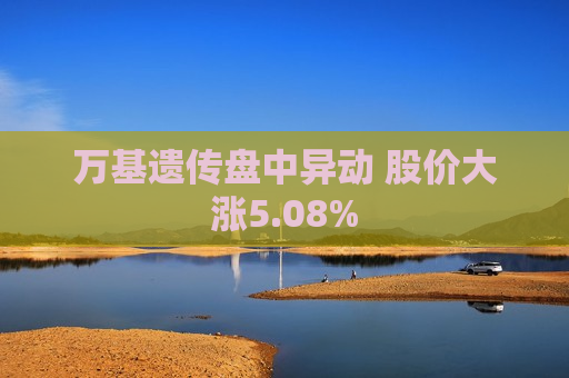 万基遗传盘中异动 股价大涨5.08%