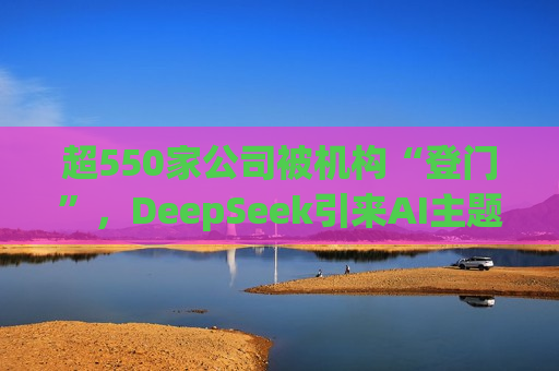 超550家公司被机构“登门”，DeepSeek引来AI主题调研热  第1张