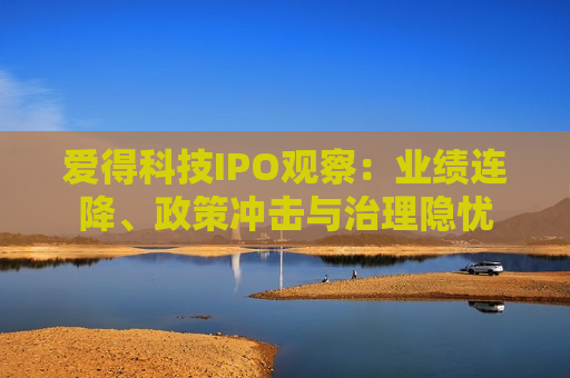 爱得科技IPO观察：业绩连降、政策冲击与治理隐忧