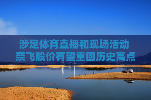涉足体育直播和现场活动 奈飞股价有望重回历史高点