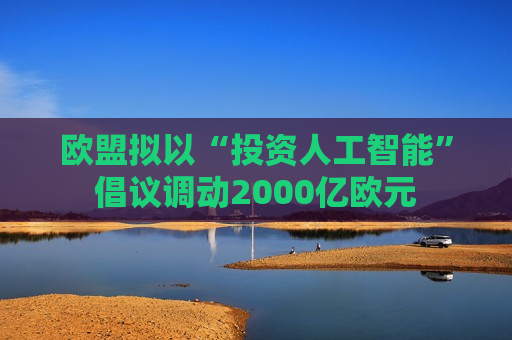 欧盟拟以“投资人工智能”倡议调动2000亿欧元